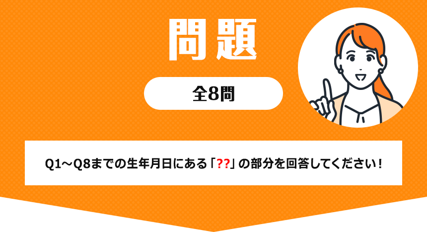 問題　全8問　Q1〜Q8までの生年月日にある「??」の部分を回答してください！